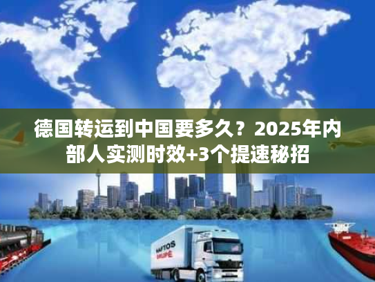 德国转运到中国要多久？2025年内部人实测时效+3个提速秘招