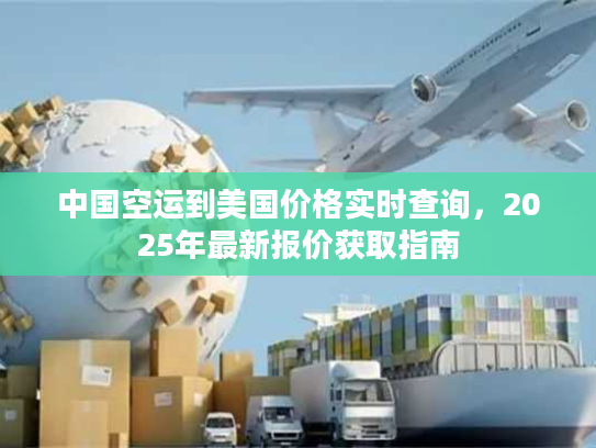 中国空运到美国价格实时查询，2025年最新报价获取指南