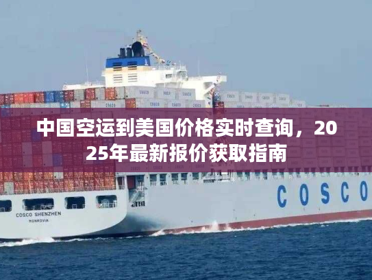 中国空运到美国价格实时查询，2025年最新报价获取指南
