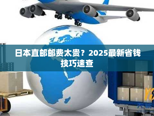 日本直邮邮费太贵？2025最新省钱技巧速查