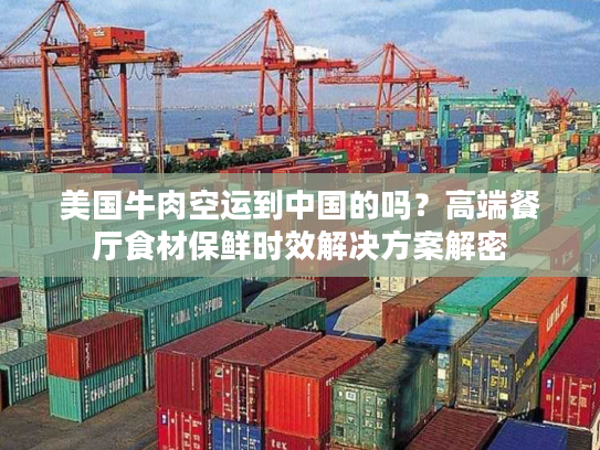 美国牛肉空运到中国的吗？高端餐厅食材保鲜时效解决方案解密
