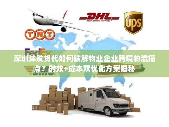 深圳沣航货代如何破解物业企业跨境物流痛点？时效+成本双优化方案揭秘