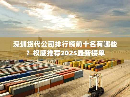 深圳货代公司排行榜前十名有哪些？权威推荐2025最新榜单