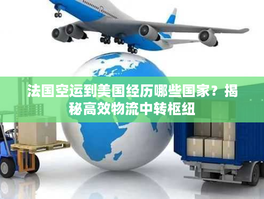 法国空运到美国经历哪些国家？揭秘高效物流中转枢纽