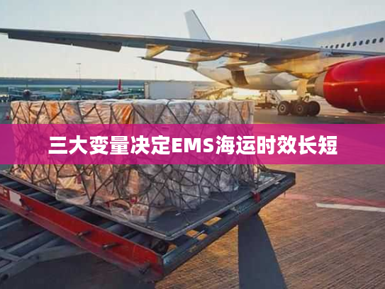 三大变量决定EMS海运时效长短 三大变量决定EMS海运时效长短