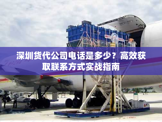 深圳货代公司电话是多少？高效获取联系方式实战指南