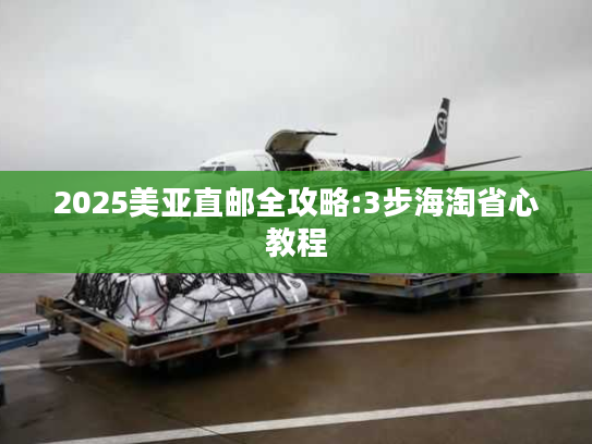 2025美亚直邮全攻略:3步海淘省心教程