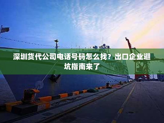 深圳货代公司电话号码怎么找?出口企业避坑指南来了 深圳货代公司电话号码怎么找?出口企业避坑指南来了
