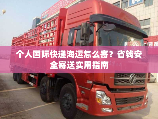 个人国际快递海运怎么寄？省钱安全寄送实用指南