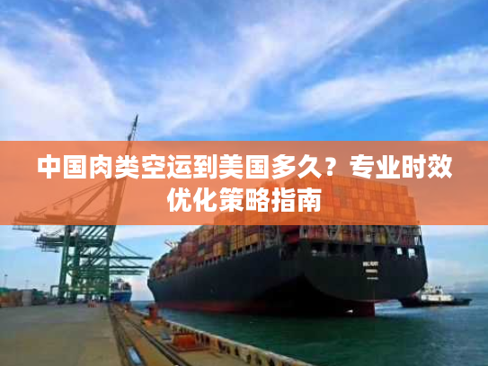中国肉类空运到美国多久？专业时效优化策略指南