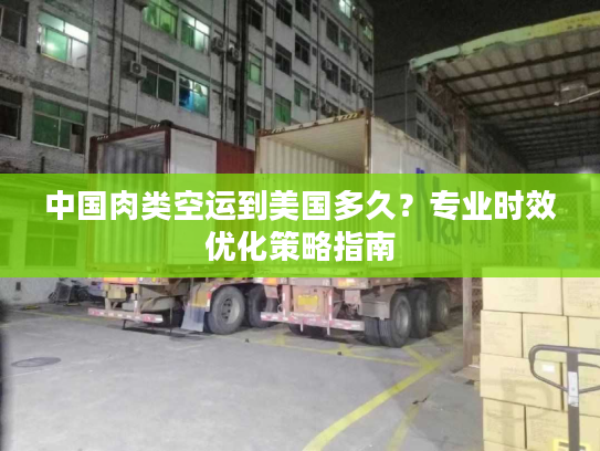 中国肉类空运到美国多久？专业时效优化策略指南