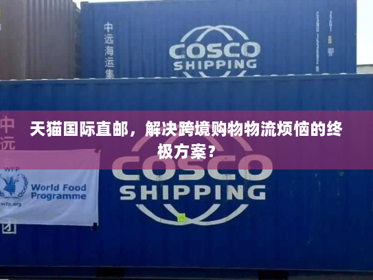 天猫国际直邮,解决跨境购物物流烦恼的终极方案? 天猫国际直邮,解决跨境购物物流烦恼的终极方案?