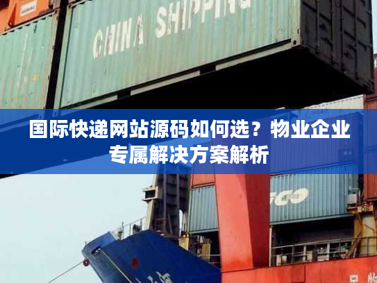 国际快递网站源码如何选?物业企业专属解决方案解析 国际快递网站源码如何选?物业企业专属解决方案解析