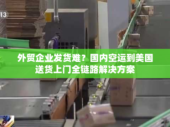 外贸企业发货难？国内空运到美国送货上门全链路解决方案