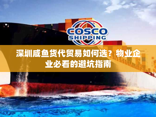 深圳咸鱼货代贸易如何选？物业企业必看的避坑指南