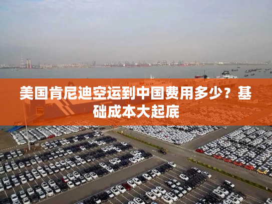 美国肯尼迪空运到中国费用多少？基础成本大起底