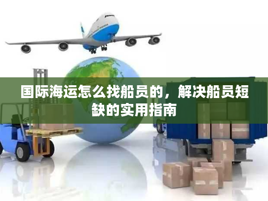 国际海运怎么找船员的，解决船员短缺的实用指南