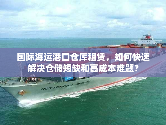 国际海运港口仓库租赁，如何快速解决仓储短缺和高成本难题？