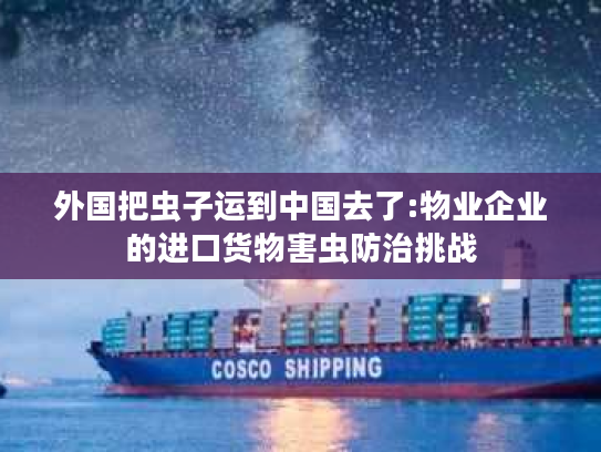 外国把虫子运到中国去了:物业企业的进口货物害虫防治挑战