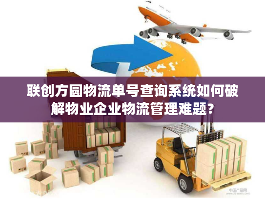 联创方圆物流单号查询系统如何破解物业企业物流管理难题？