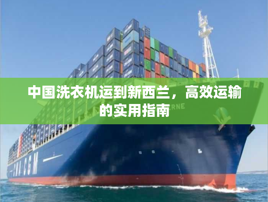 中国洗衣机运到新西兰，高效运输的实用指南