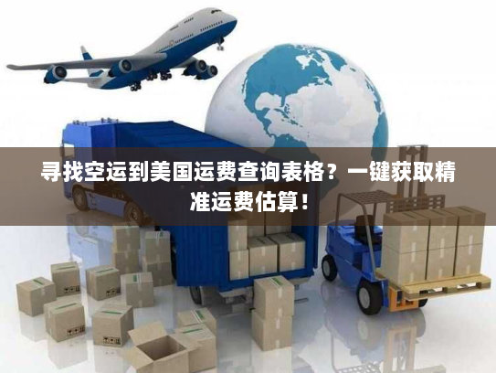 寻找空运到美国运费查询表格?一键获取精准运费估算! 寻找空运到美国运费查询表格?一键获取精准运费估算!