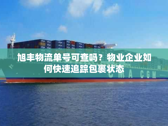 旭丰物流单号可查吗?物业企业如何快速追踪包裹状态 旭丰物流单号可查吗?物业企业如何快速追踪包裹状态