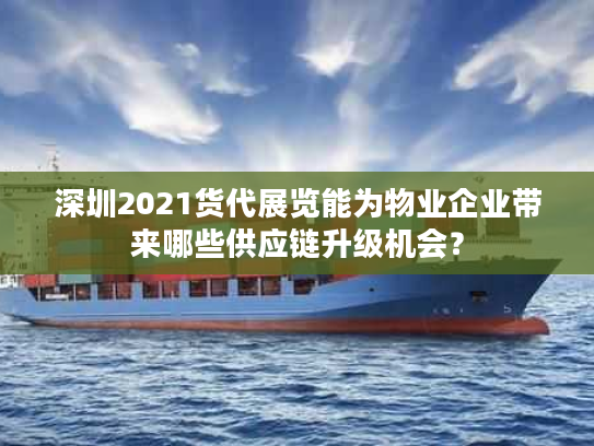 深圳2021货代展览能为物业企业带来哪些供应链升级机会？