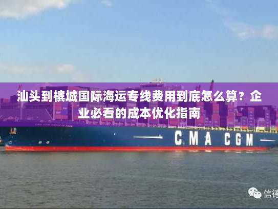 汕头到槟城国际海运专线费用到底怎么算？企业必看的成本优化指南