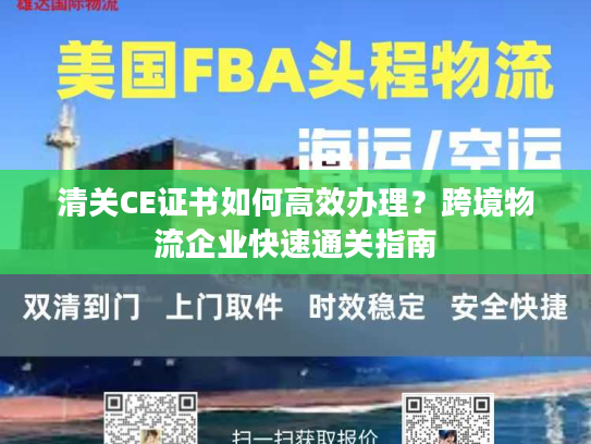 清关CE证书如何高效办理？跨境物流企业快速通关指南