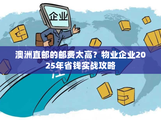 澳洲直邮的邮费太高？物业企业2025年省钱实战攻略