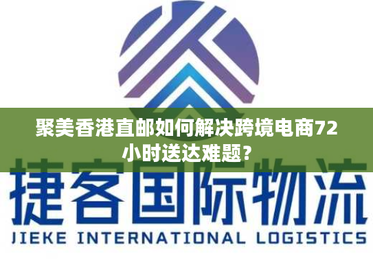 聚美香港直邮如何解决跨境电商72小时送达难题？