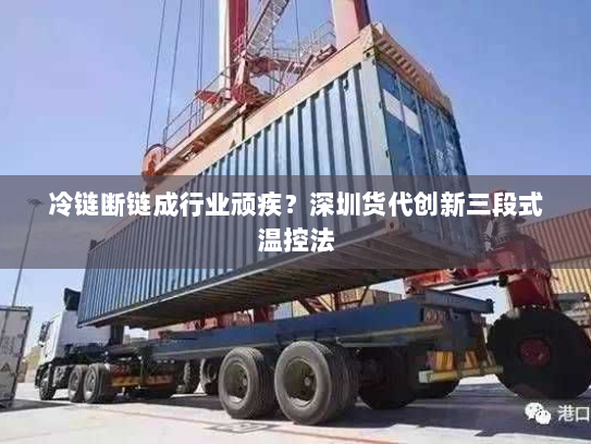 冷链断链成行业顽疾？深圳货代创新三段式温控法