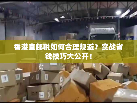 香港直邮税如何合理规避？实战省钱技巧大公开！