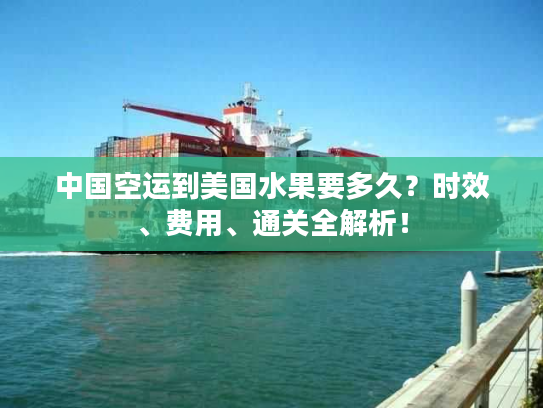 中国空运到美国水果要多久？时效、费用、通关全解析！