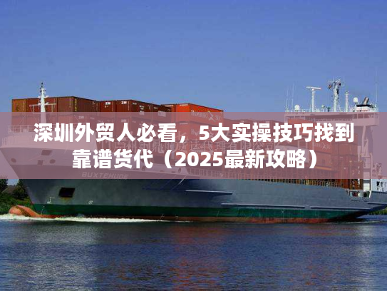 深圳外贸人必看，5大实操技巧找到靠谱货代（2025最新攻略）