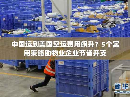 中国运到美国空运费用飙升?5个实用策略助物业企业节省开支 中国运到美国空运费用飙升?5个实用策略助物业企业节省开支