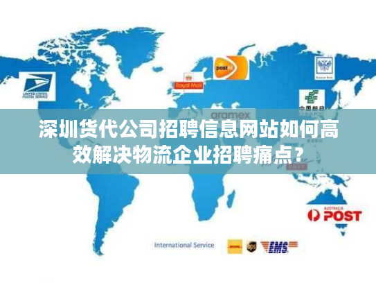 深圳货代公司招聘信息网站如何高效解决物流企业招聘痛点？