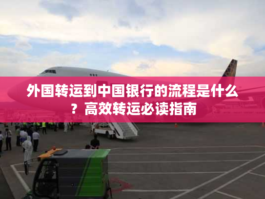 外国转运到中国银行的流程是什么？高效转运必读指南