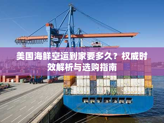 美国海鲜空运到家要多久？权威时效解析与选购指南