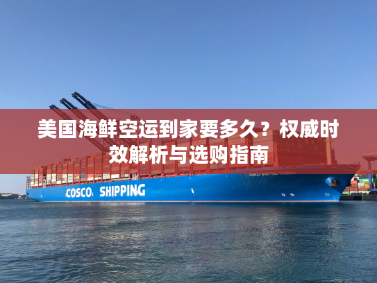 美国海鲜空运到家要多久？权威时效解析与选购指南