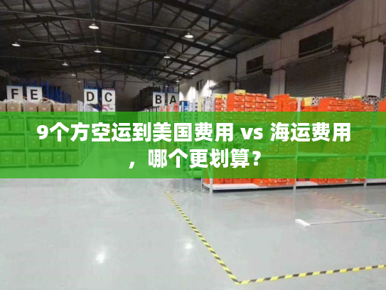 9个方空运到美国费用 vs 海运费用,哪个更划算? 9个方空运到美国费用 vs 海运费用,哪个更划算?