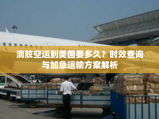 滴胶空运到美国要多久?时效查询与加急运输方案解析 滴胶空运到美国要多久?时效查询与加急运输方案解析