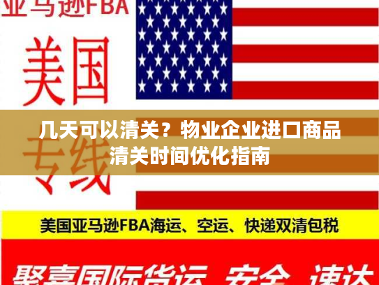 几天可以清关？物业企业进口商品清关时间优化指南