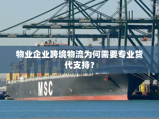 物业企业跨境物流为何需要专业货代支持？