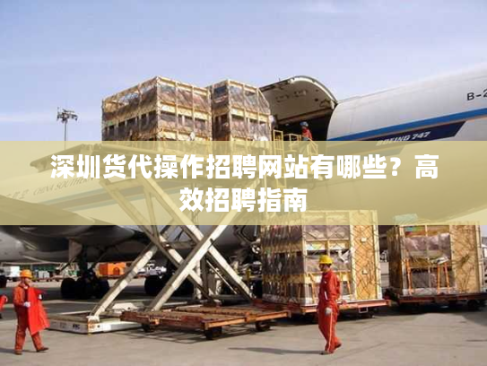 深圳货代操作招聘网站有哪些？高效招聘指南