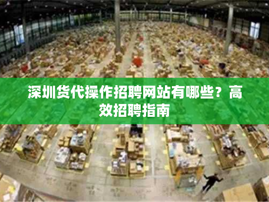 深圳货代操作招聘网站有哪些？高效招聘指南