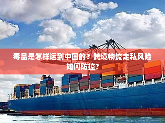 毒品是怎样运到中国的？跨境物流走私风险如何防控？