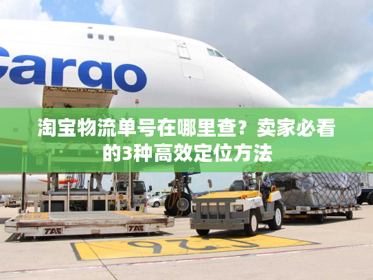 淘宝物流单号在哪里查？卖家必看的3种高效定位方法