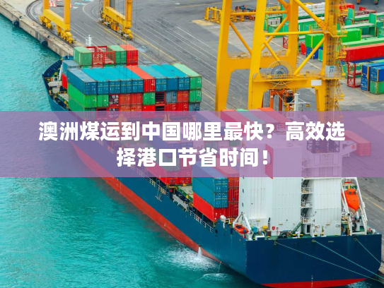 澳洲煤运到中国哪里最快？高效选择港口节省时间！